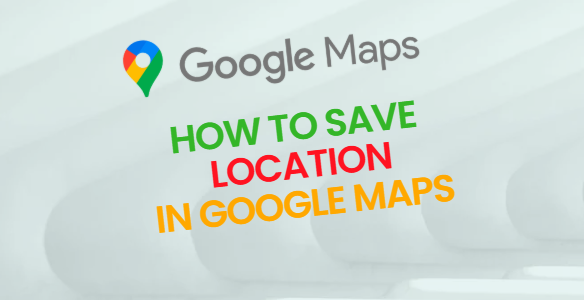 How to Save a Location in Google Maps